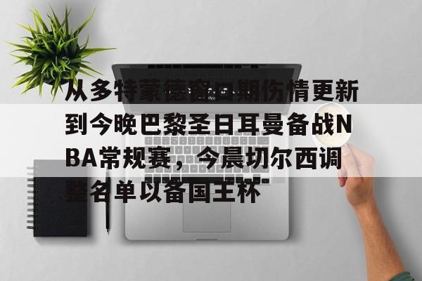 开云体育客户端-关于从多特蒙德窗口期伤情更新到今晚巴黎圣日耳曼备战NBA常规赛，今晨切尔西调整名单以备国王杯的信息